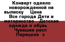 Конверт-одеяло новорожденной на выписку. › Цена ­ 1 500 - Все города Дети и материнство » Детская одежда и обувь   . Чувашия респ.,Порецкое. с.